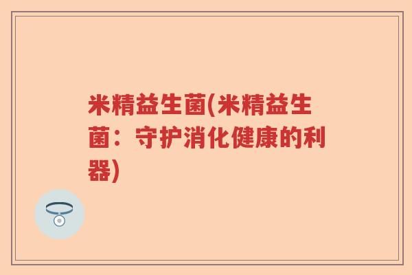 米精益生菌(米精益生菌：守护消化健康的利器)