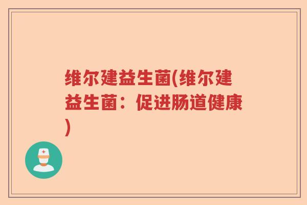 维尔建益生菌(维尔建益生菌：促进肠道健康)
