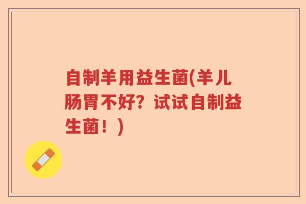 自制羊用益生菌(羊儿肠胃不好？试试自制益生菌！)