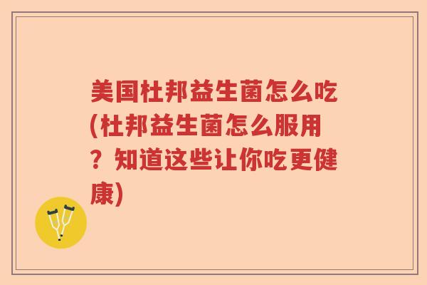 美国杜邦益生菌怎么吃(杜邦益生菌怎么服用？知道这些让你吃更健康)