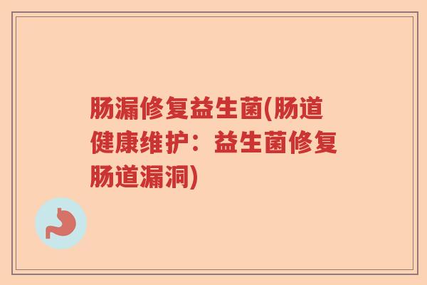 肠漏修复益生菌(肠道健康维护：益生菌修复肠道漏洞)