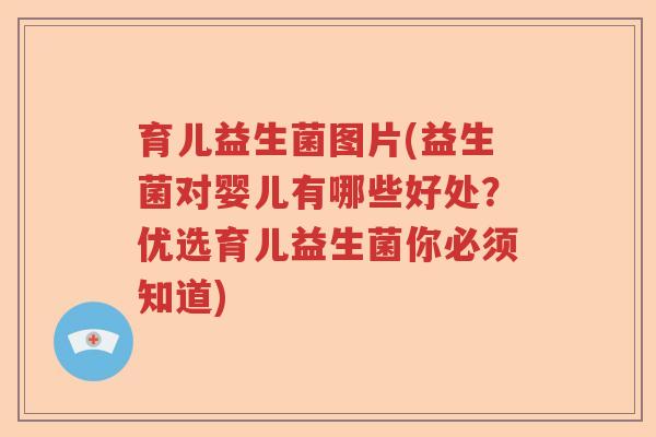 育儿益生菌图片(益生菌对婴儿有哪些好处？优选育儿益生菌你必须知道)