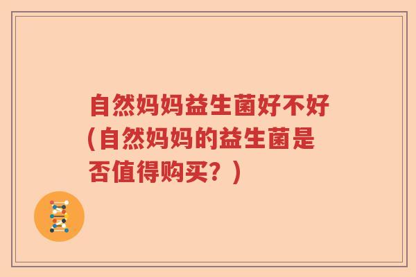 自然妈妈益生菌好不好(自然妈妈的益生菌是否值得购买？)