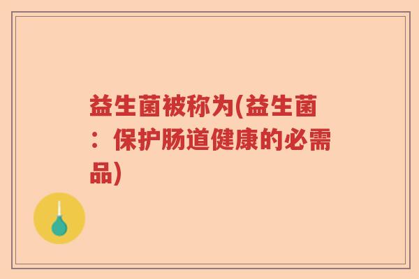 益生菌被称为(益生菌：保护肠道健康的必需品)