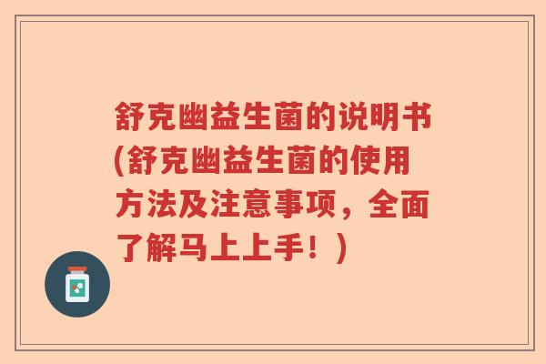 舒克幽益生菌的说明书(舒克幽益生菌的使用方法及注意事项，全面了解马上上手！)