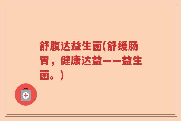 舒腹达益生菌(舒缓肠胃，健康达益——益生菌。)