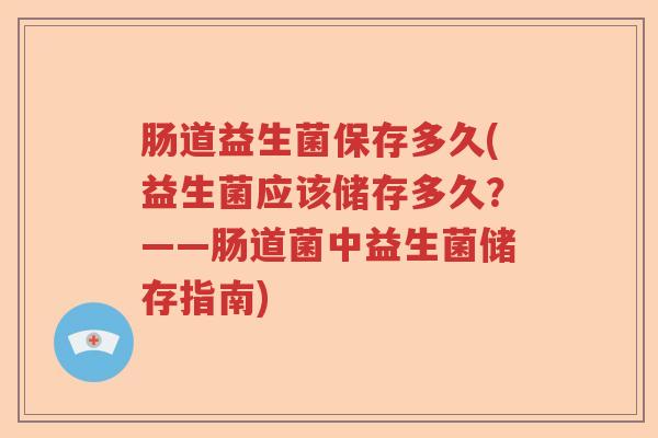 肠道益生菌保存多久(益生菌应该储存多久？——肠道菌中益生菌储存指南)