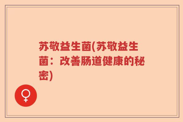苏敬益生菌(苏敬益生菌：改善肠道健康的秘密)
