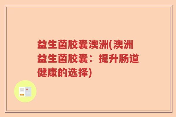 益生菌胶囊澳洲(澳洲益生菌胶囊：提升肠道健康的选择)