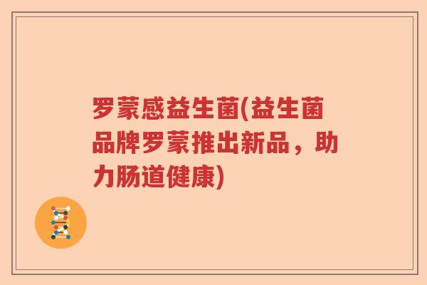 罗蒙感益生菌(益生菌品牌罗蒙推出新品，助力肠道健康)