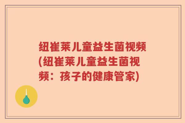 纽崔莱儿童益生菌视频(纽崔莱儿童益生菌视频：孩子的健康管家)